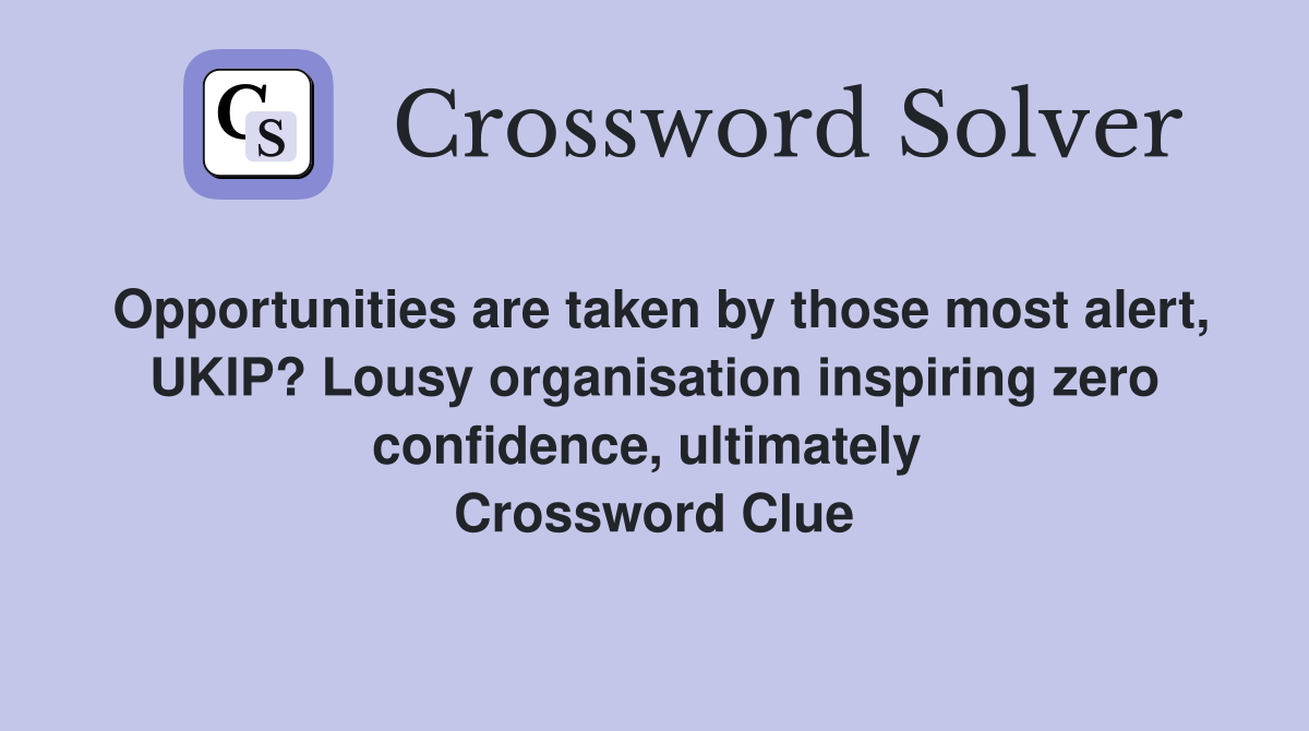 Opportunities are taken by those most alert, UKIP? Lousy organisation inspiring zero confidence, ultimately  Crossword Clue