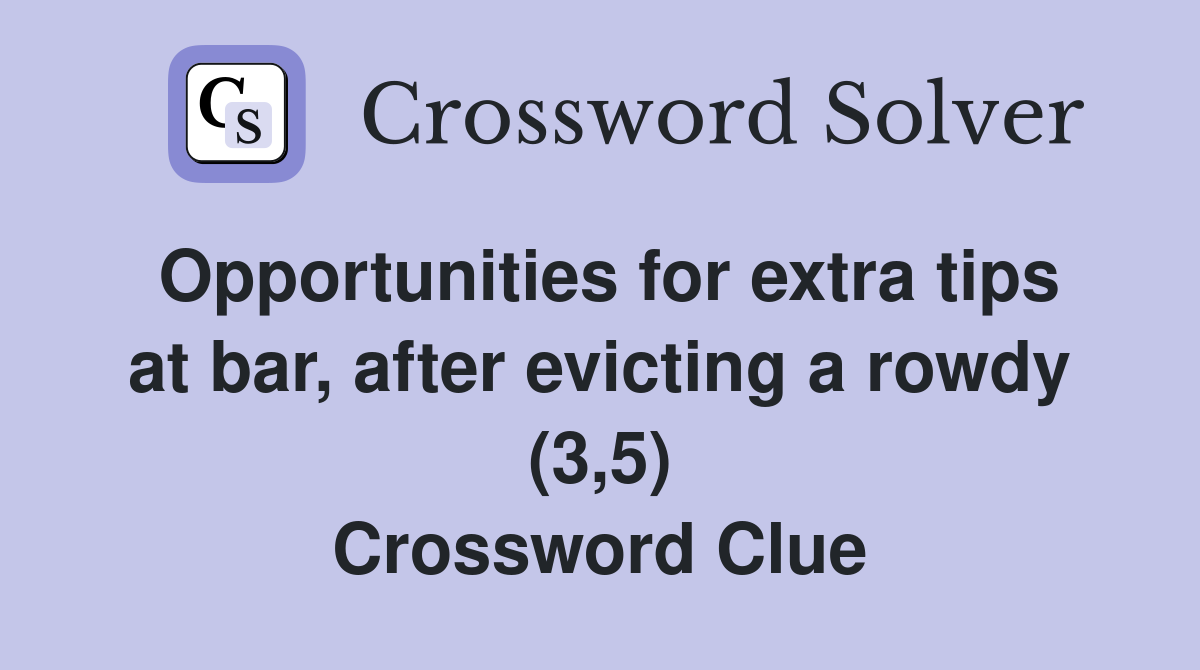 Opportunities for extra tips at bar, after evicting a rowdy (3,5) Crossword Clue