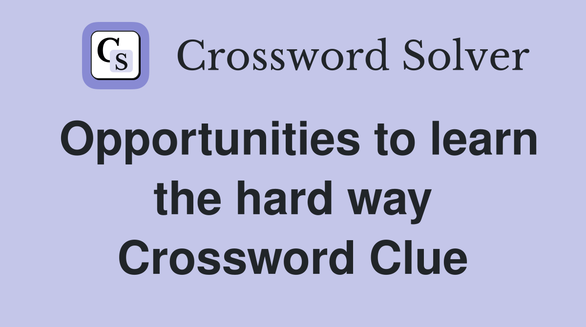Opportunities to learn the hard way Crossword Clue