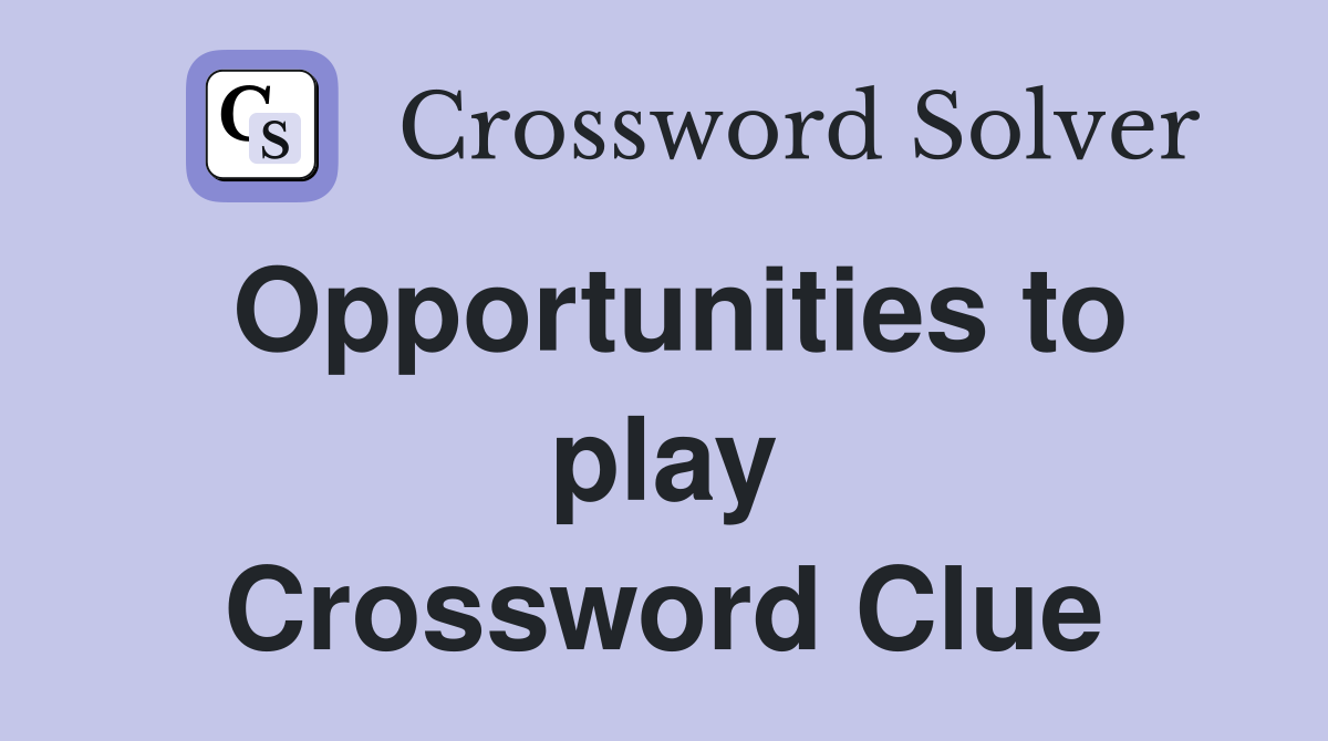 Opportunities to play Crossword Clue