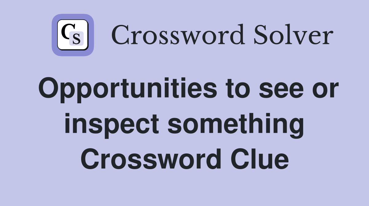 Opportunities to see or inspect something Crossword Clue