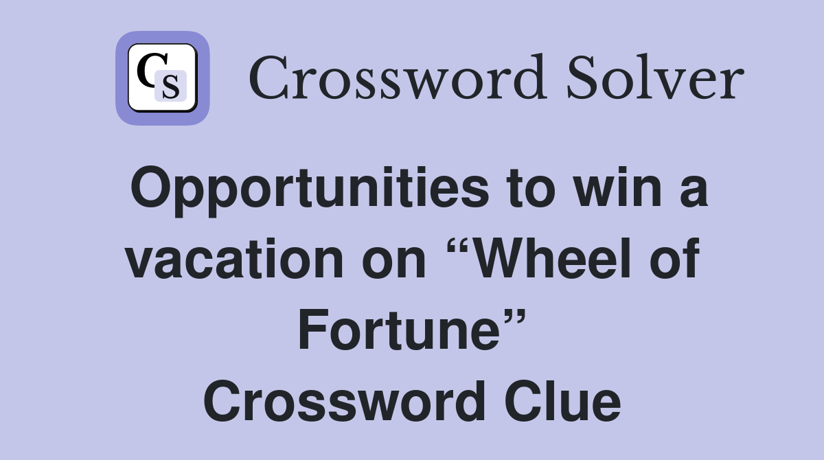 Opportunities to win a vacation on “Wheel of Fortune” Crossword Clue