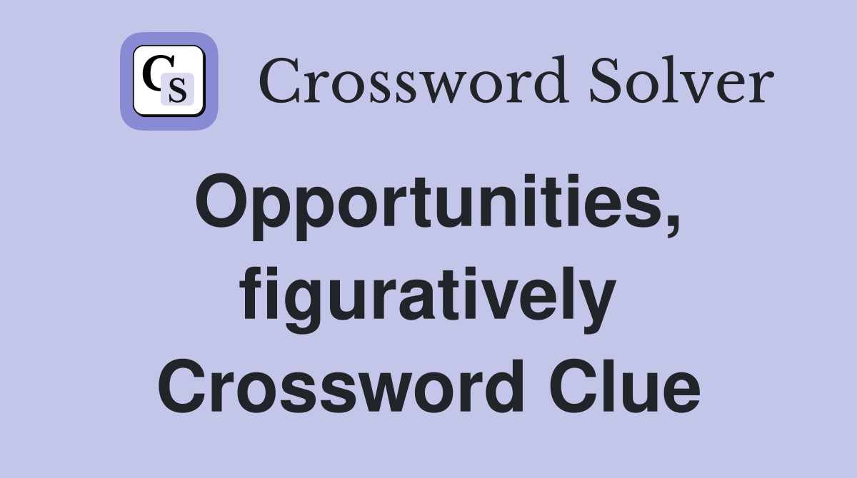 Opportunities, figuratively Crossword Clue