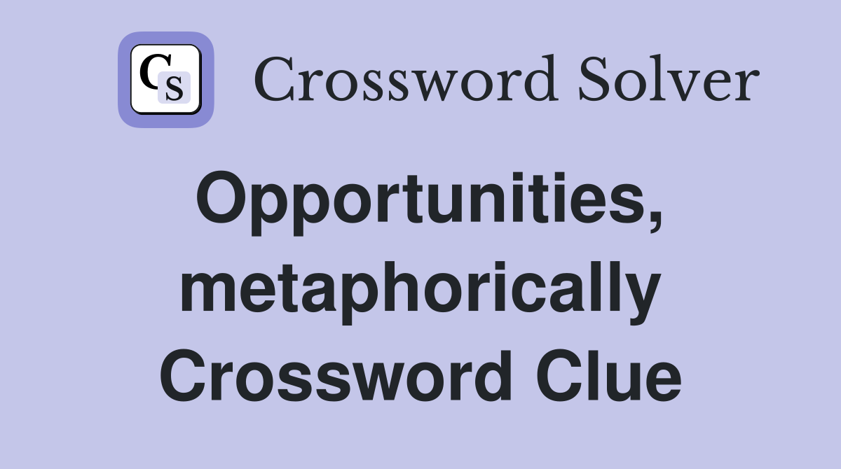 Opportunities, metaphorically Crossword Clue