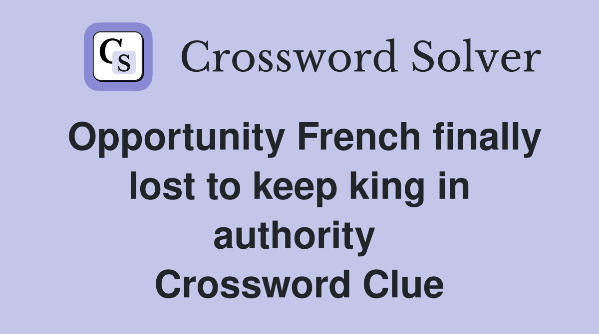 Opportunity French finally lost to keep king in authority  Crossword Clue