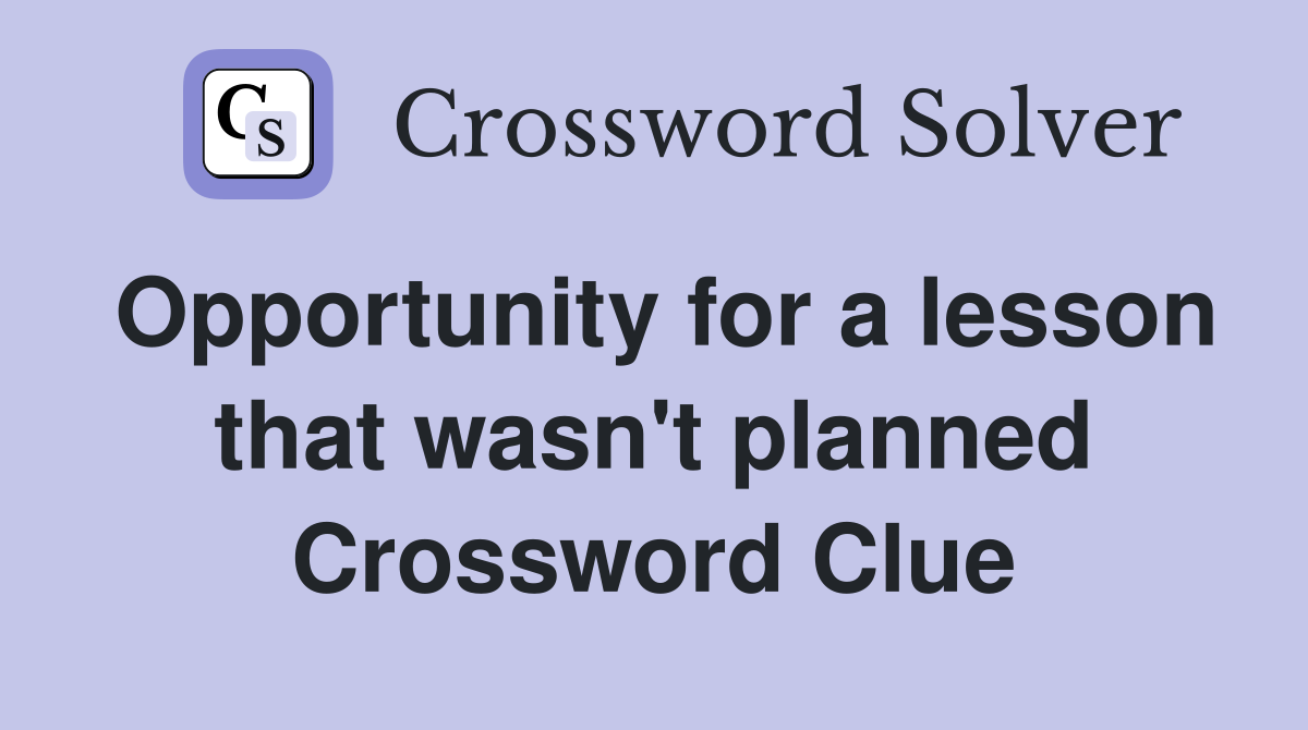Opportunity for a lesson that wasn't planned Crossword Clue