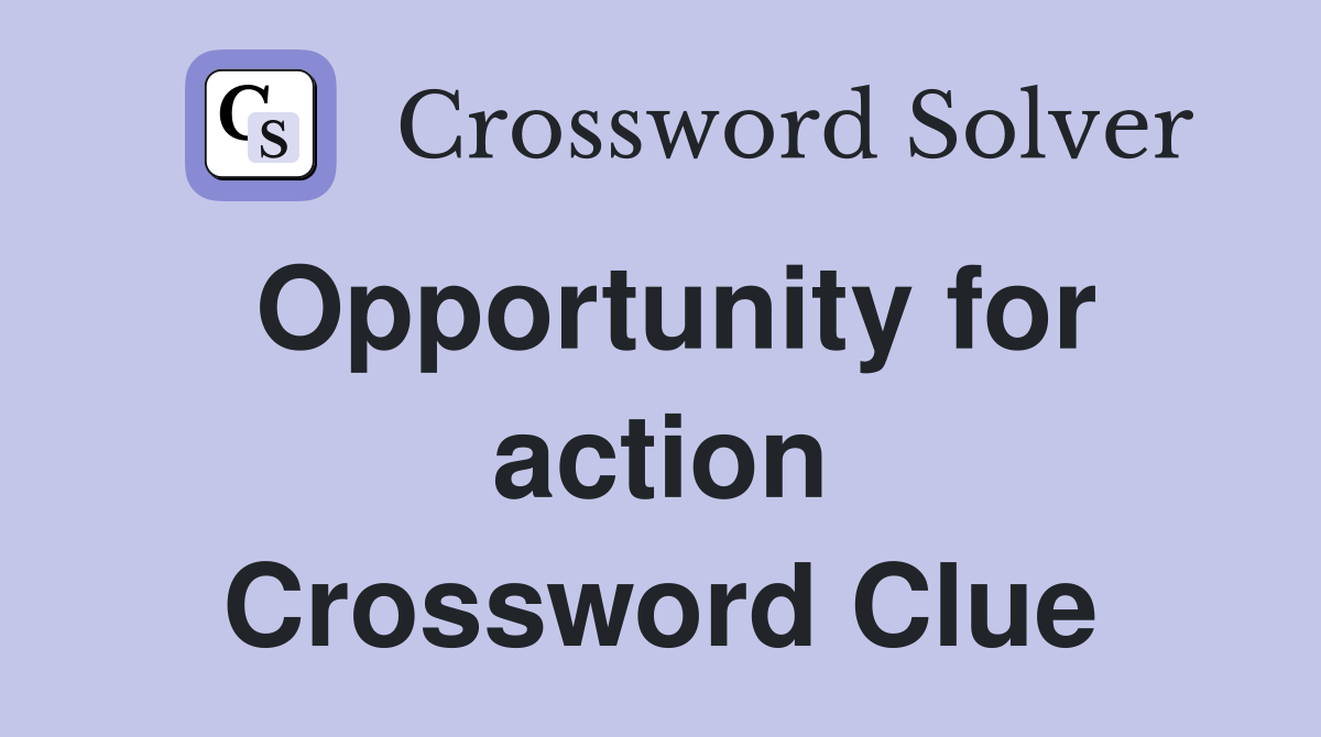 Opportunity for action Crossword Clue