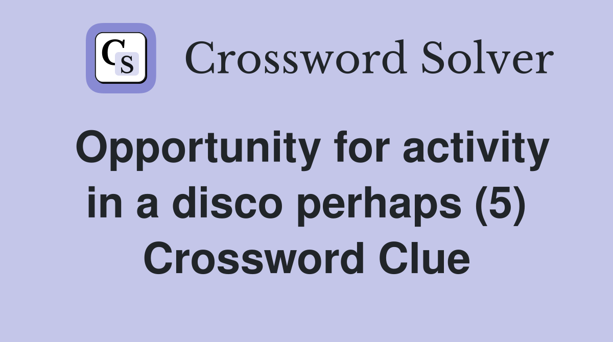 Opportunity for activity in a disco perhaps (5) Crossword Clue