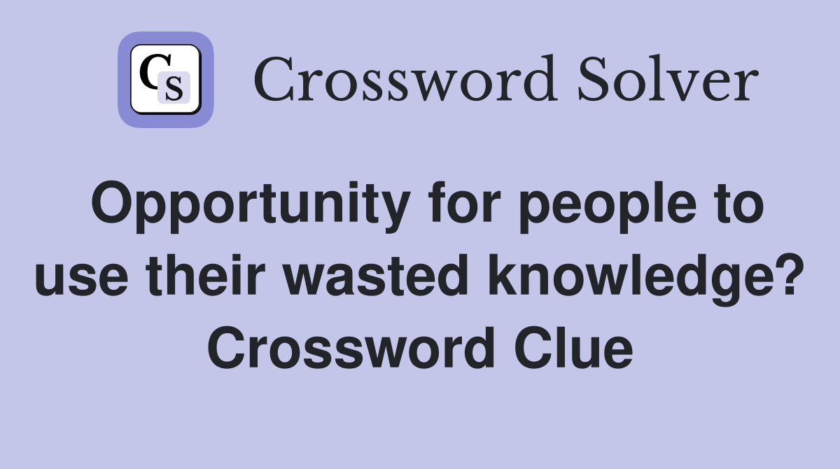 Opportunity for people to use their wasted knowledge? Crossword Clue
