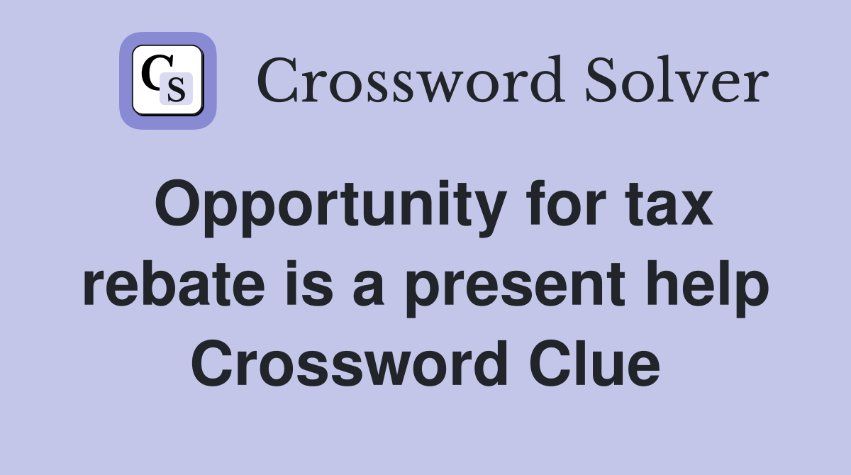Opportunity for tax rebate is a present help Crossword Clue