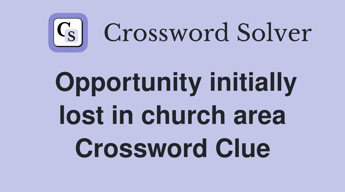 Opportunity initially lost in church area Crossword Clue