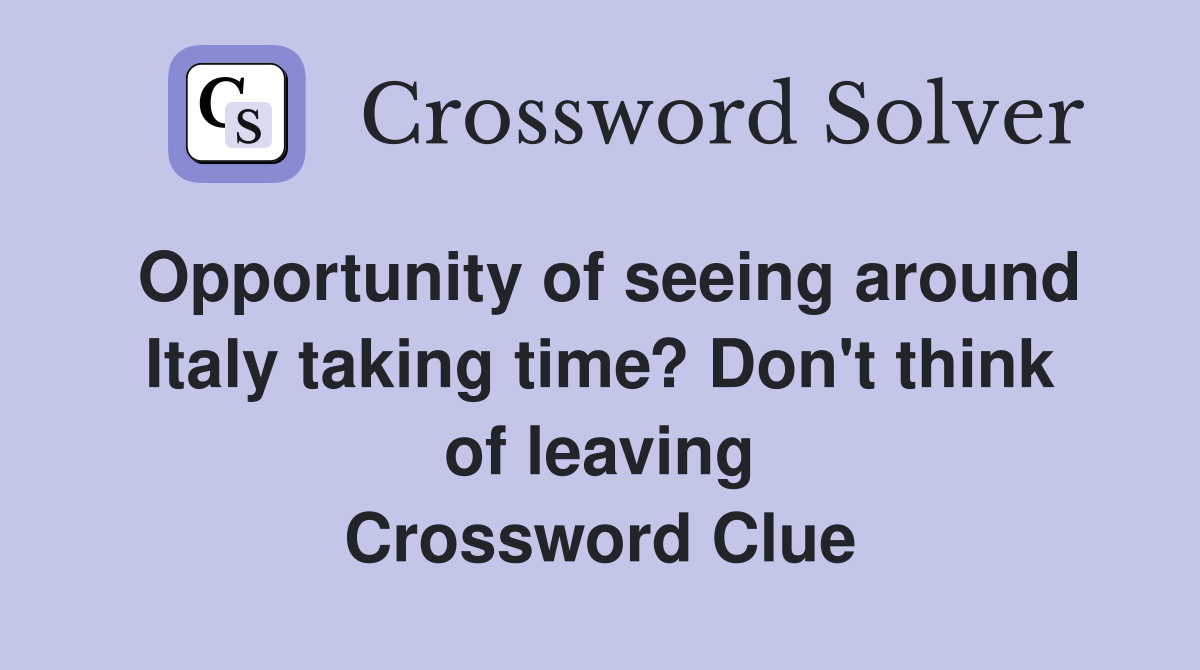 Opportunity of seeing around Italy taking time? Don't think of leaving Crossword Clue