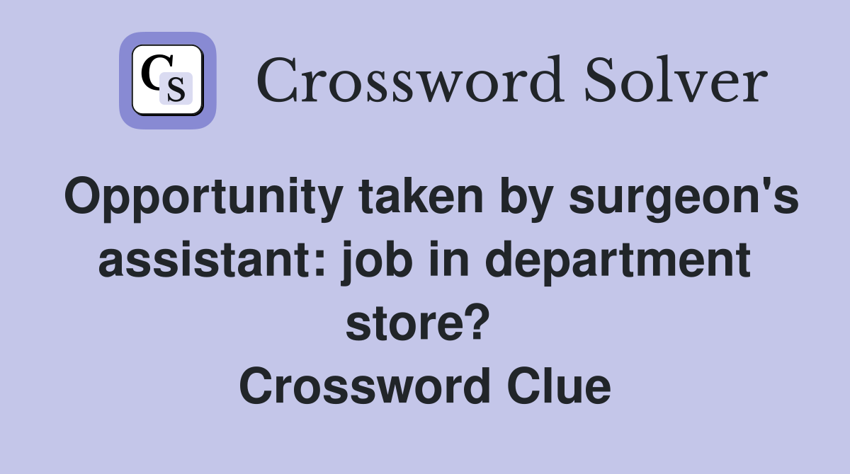 Opportunity taken by surgeon's assistant: job in department store?  Crossword Clue