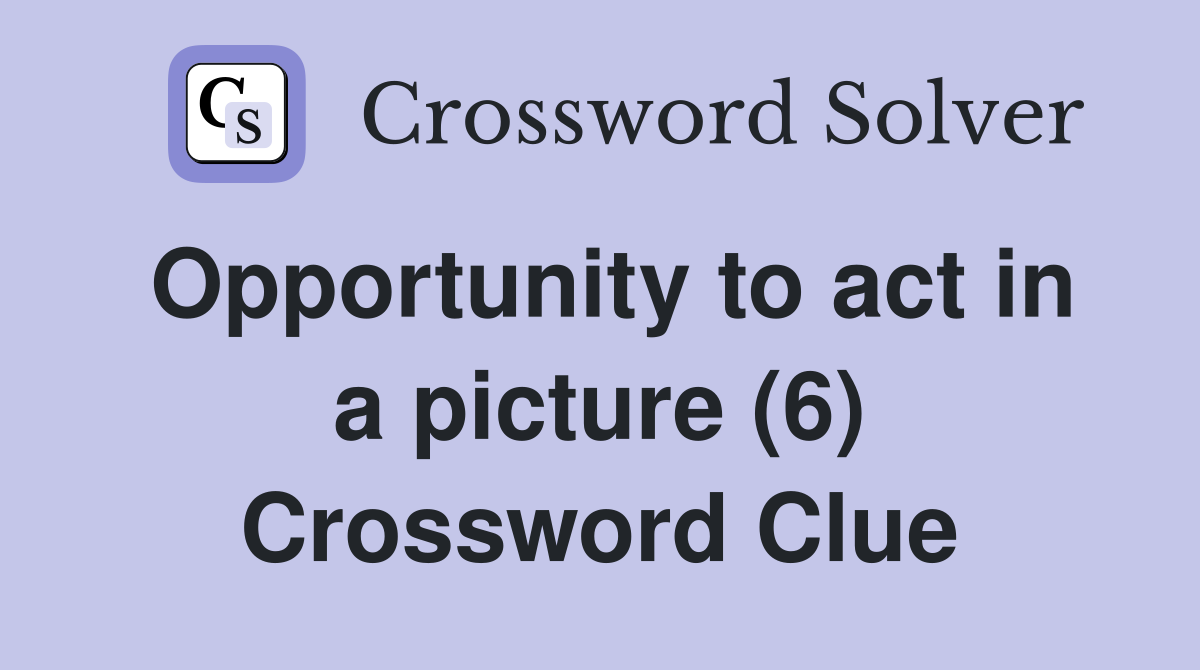 Opportunity to act in a picture (6) Crossword Clue