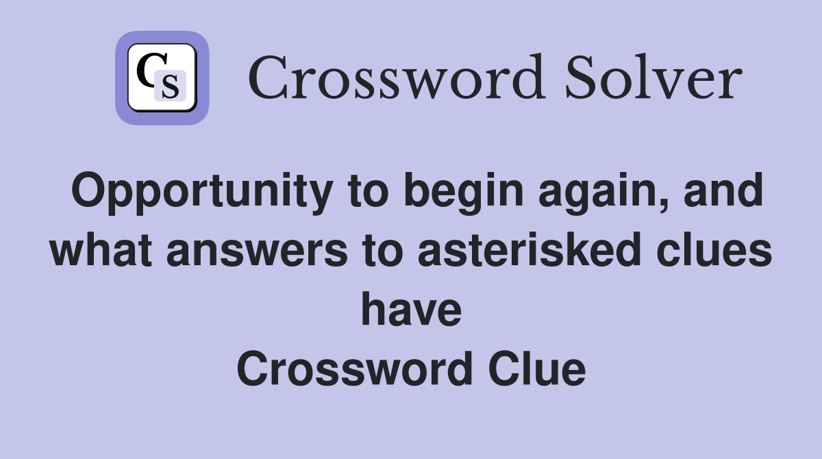 Opportunity to begin again, and what answers to asterisked clues have Crossword Clue