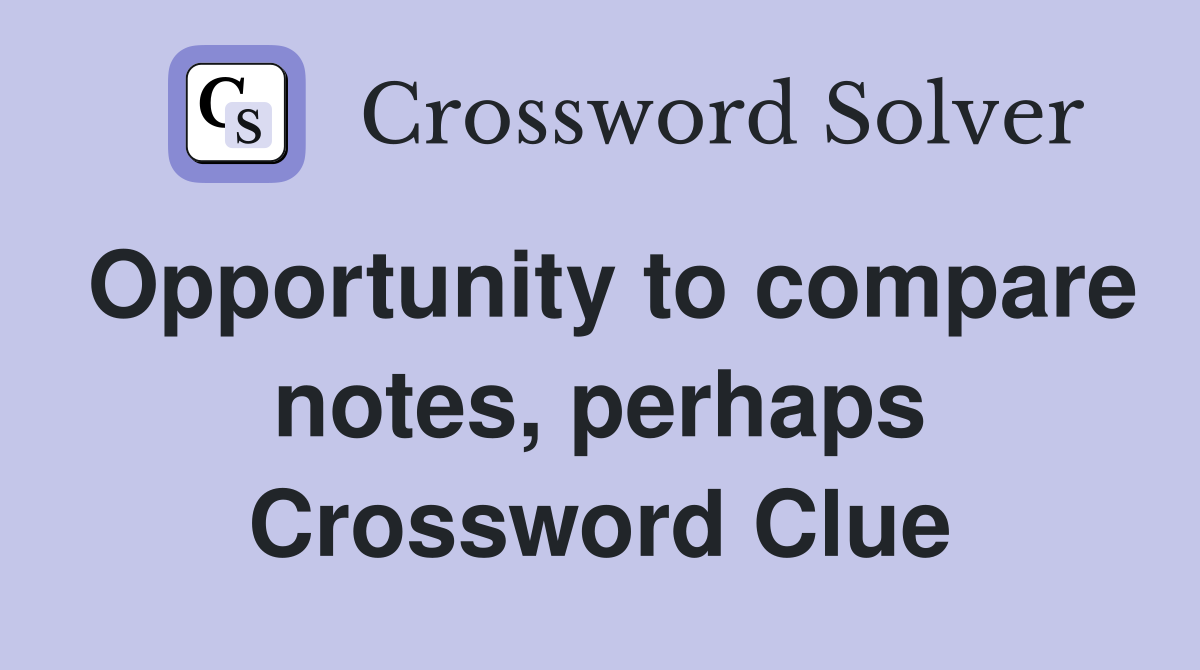 Opportunity to compare notes, perhaps Crossword Clue
