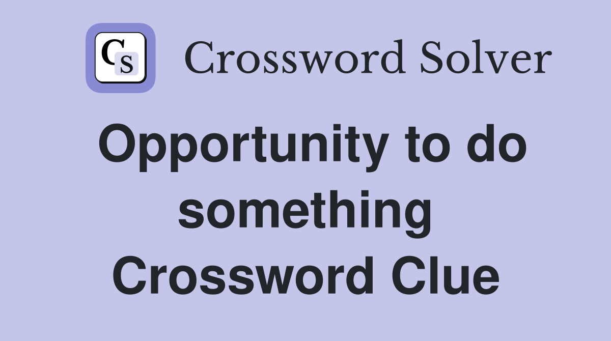Opportunity to do something Crossword Clue