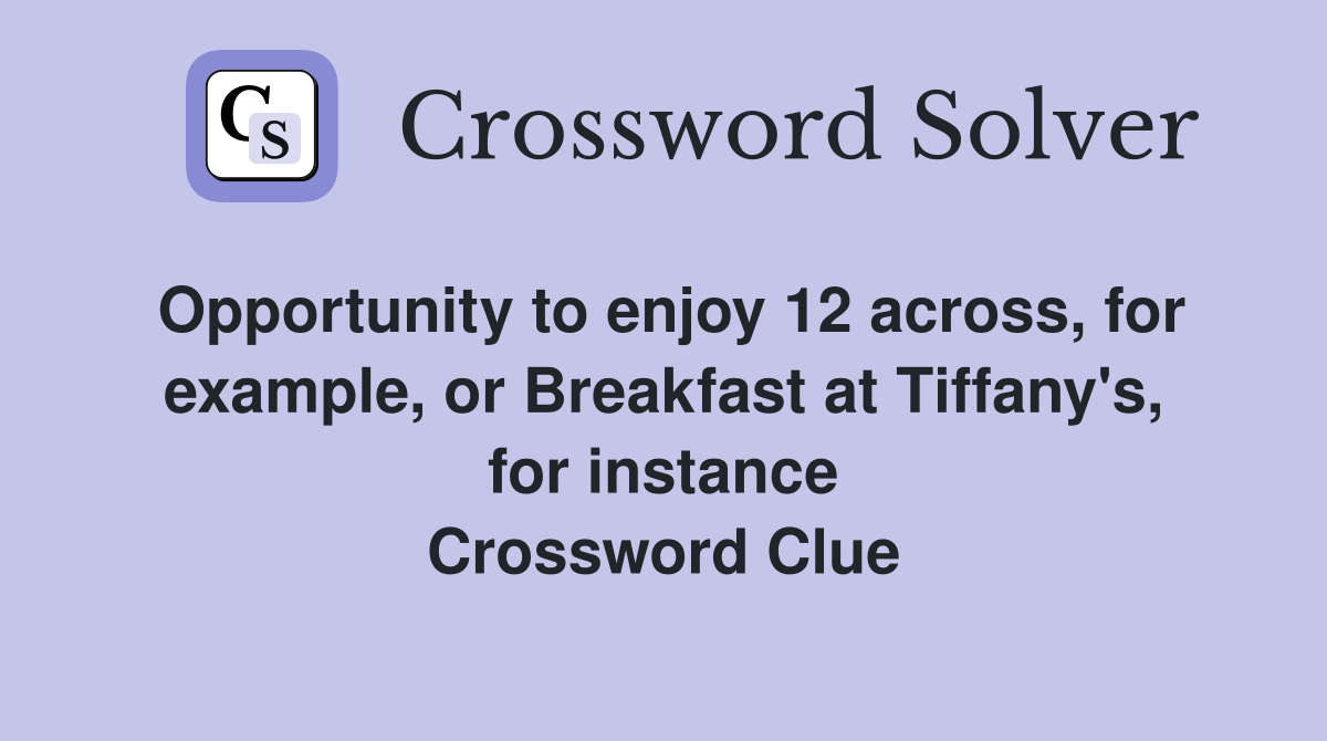 Opportunity to enjoy 12 across, for example, or Breakfast at Tiffany's, for instance Crossword Clue