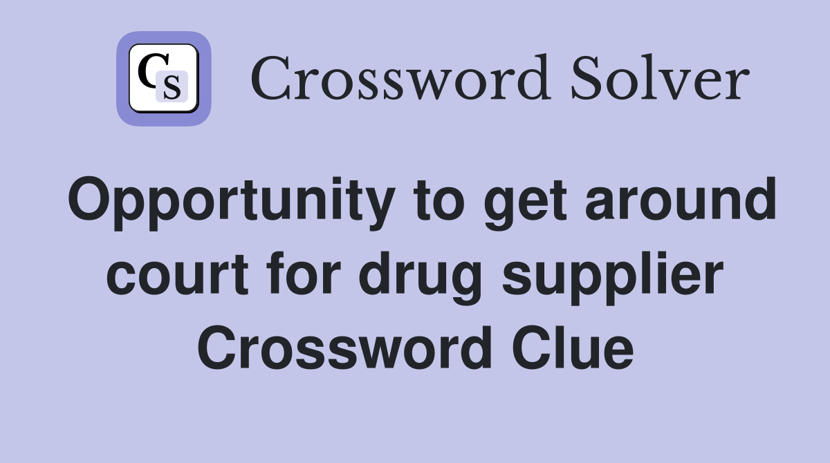 Opportunity to get around court for drug supplier Crossword Clue