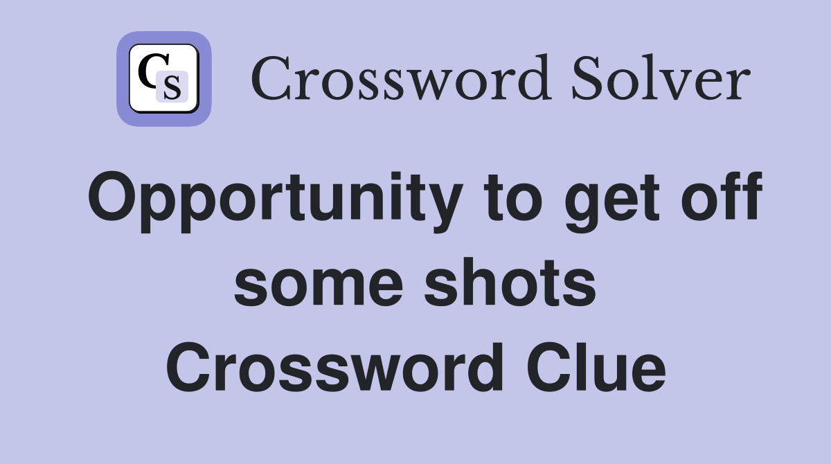 Opportunity to get off some shots Crossword Clue