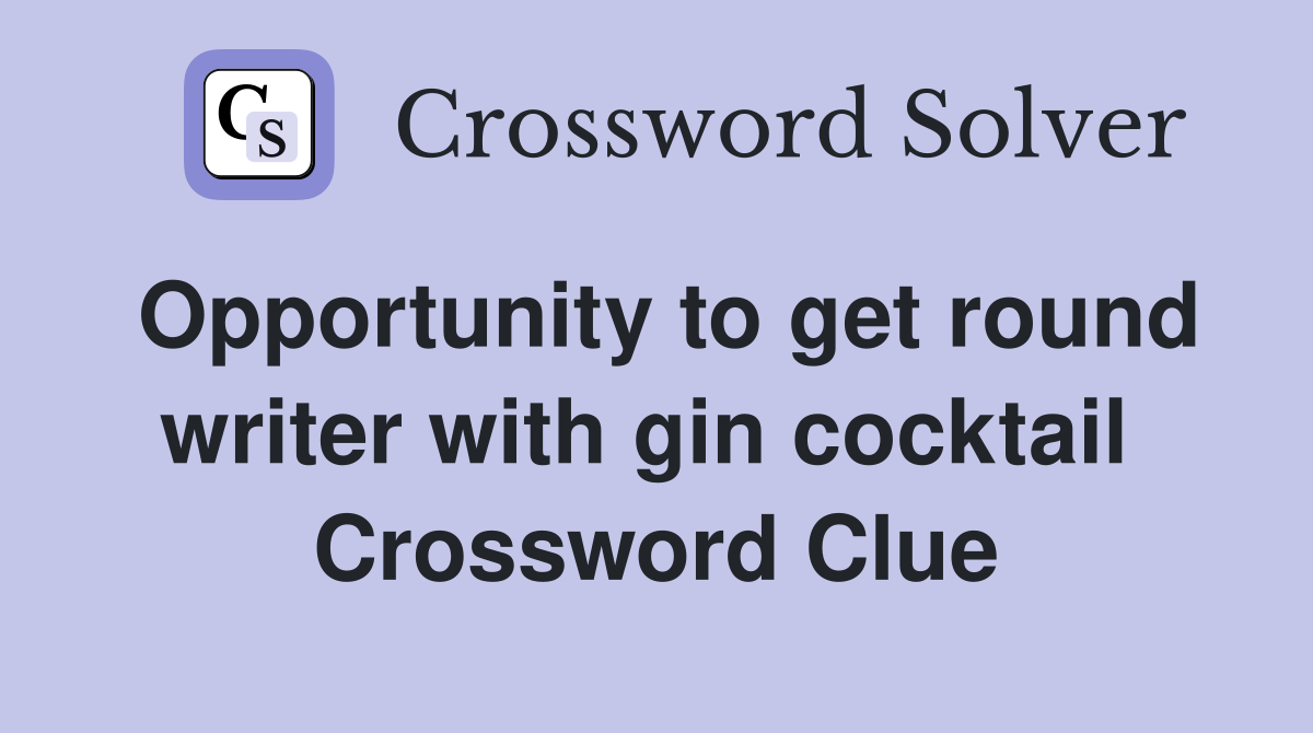 Opportunity to get round writer with gin cocktail  Crossword Clue