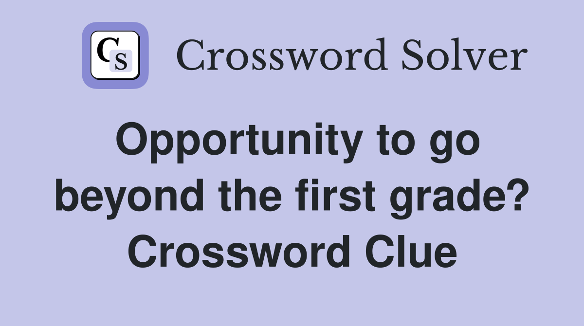Opportunity to go beyond the first grade? Crossword Clue