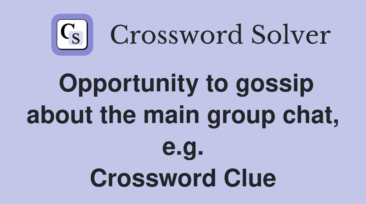 Opportunity to gossip about the main group chat, e.g. Crossword Clue