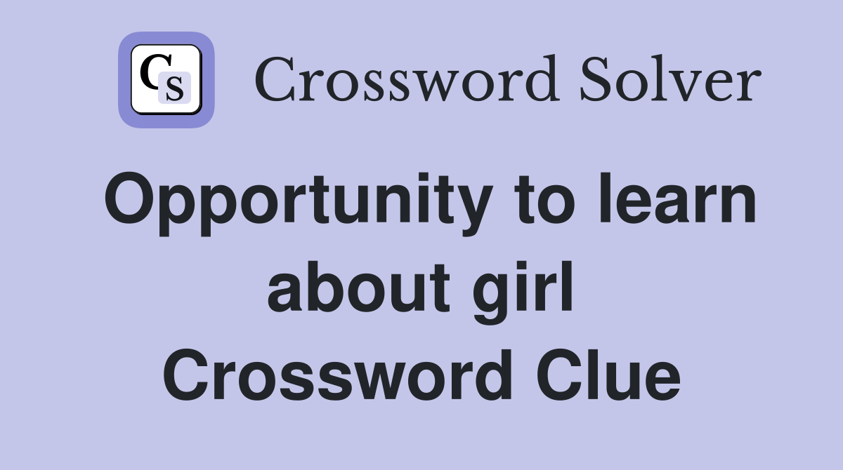 Opportunity to learn about girl Crossword Clue