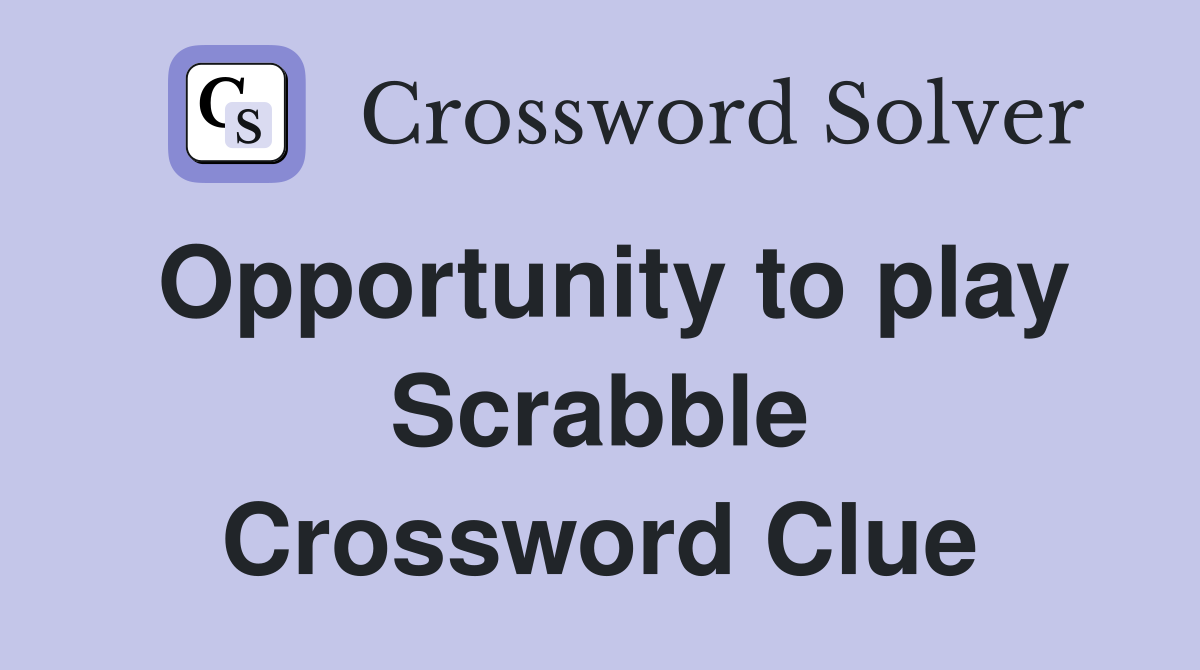 Opportunity to play Scrabble Crossword Clue