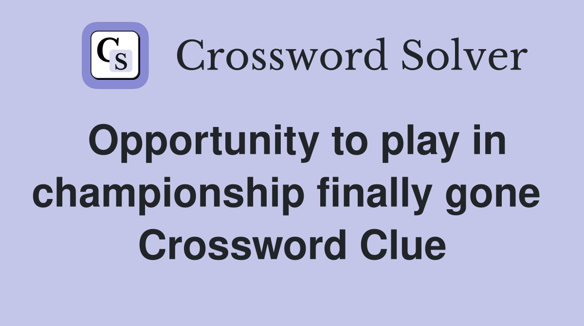 Opportunity to play in championship finally gone  Crossword Clue