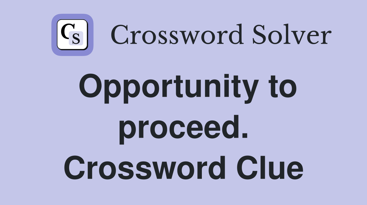 Opportunity to proceed. Crossword Clue