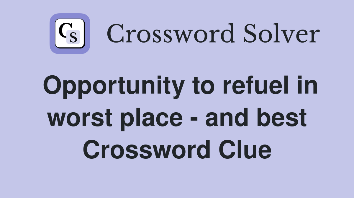 Opportunity to refuel in worst place - and best Crossword Clue