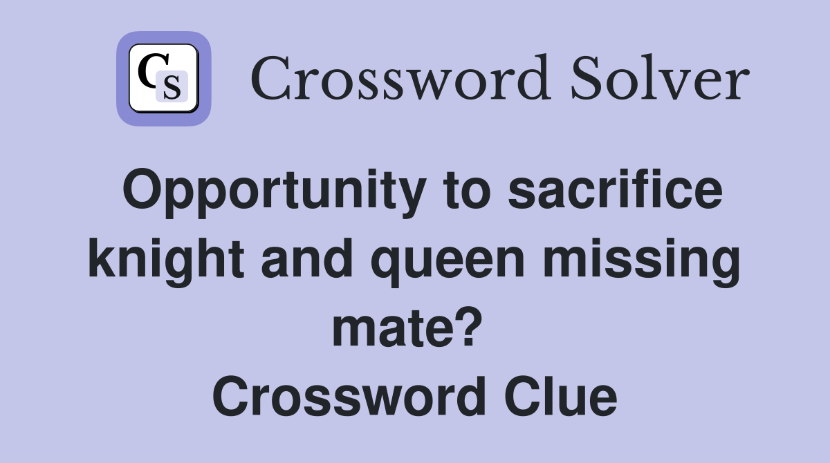 Opportunity to sacrifice knight and queen missing mate?  Crossword Clue