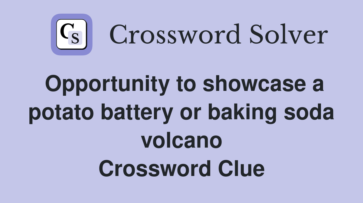 Opportunity to showcase a potato battery or baking soda volcano Crossword Clue
