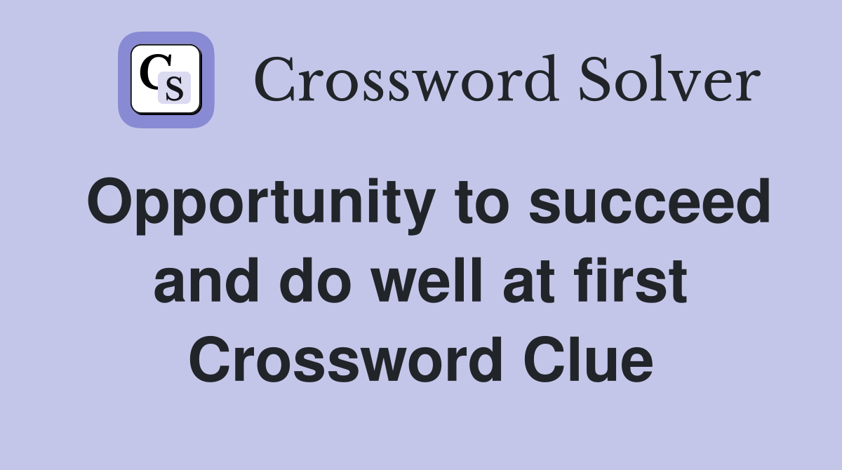 Opportunity to succeed and do well at first Crossword Clue