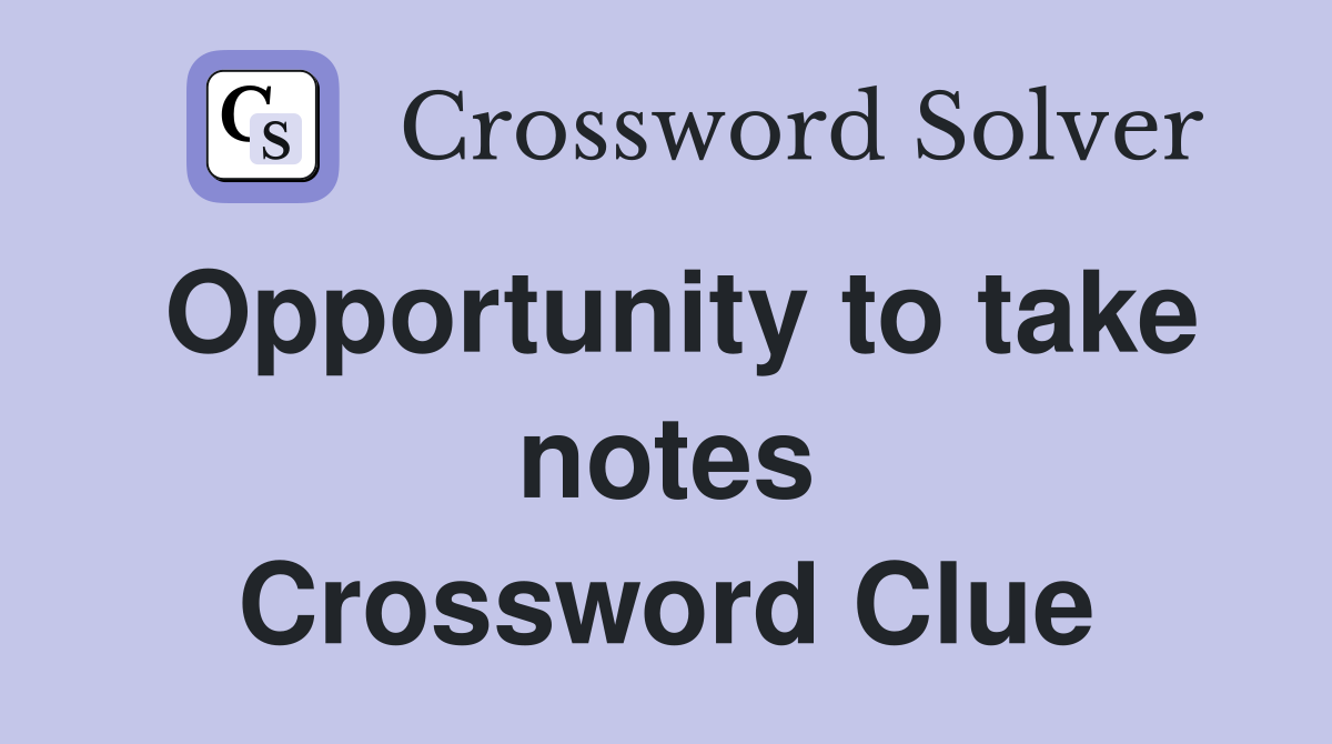 Opportunity to take notes Crossword Clue