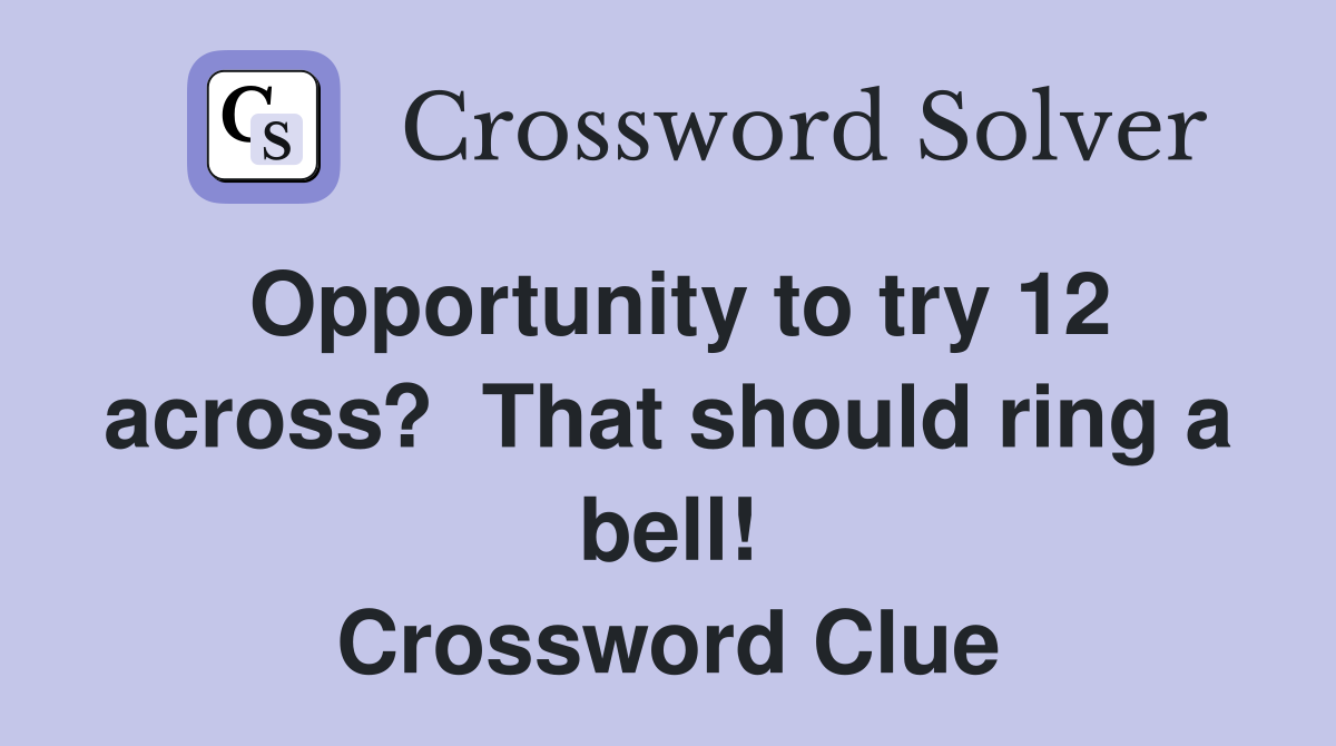 Opportunity to try 12 across?  That should ring a bell! Crossword Clue