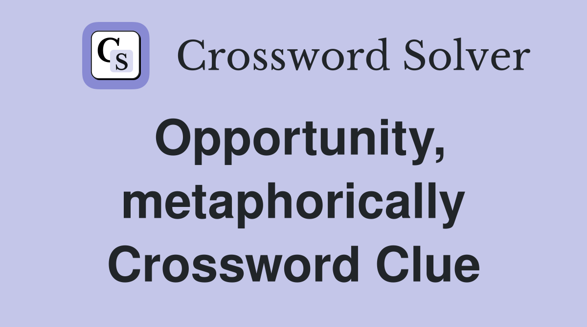 Opportunity, metaphorically Crossword Clue
