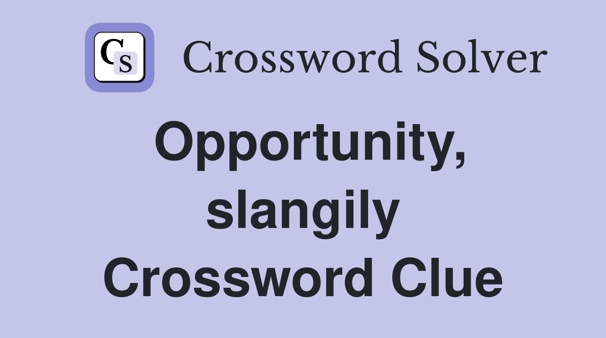 Opportunity, slangily Crossword Clue