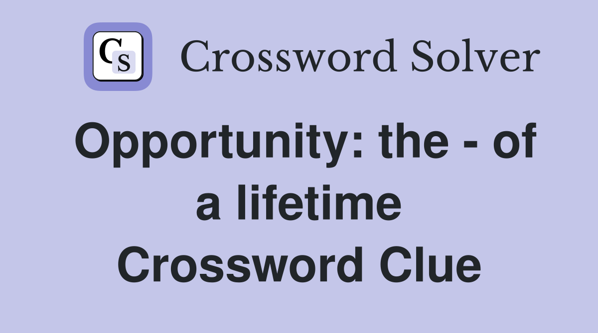 Opportunity: the - of a lifetime Crossword Clue