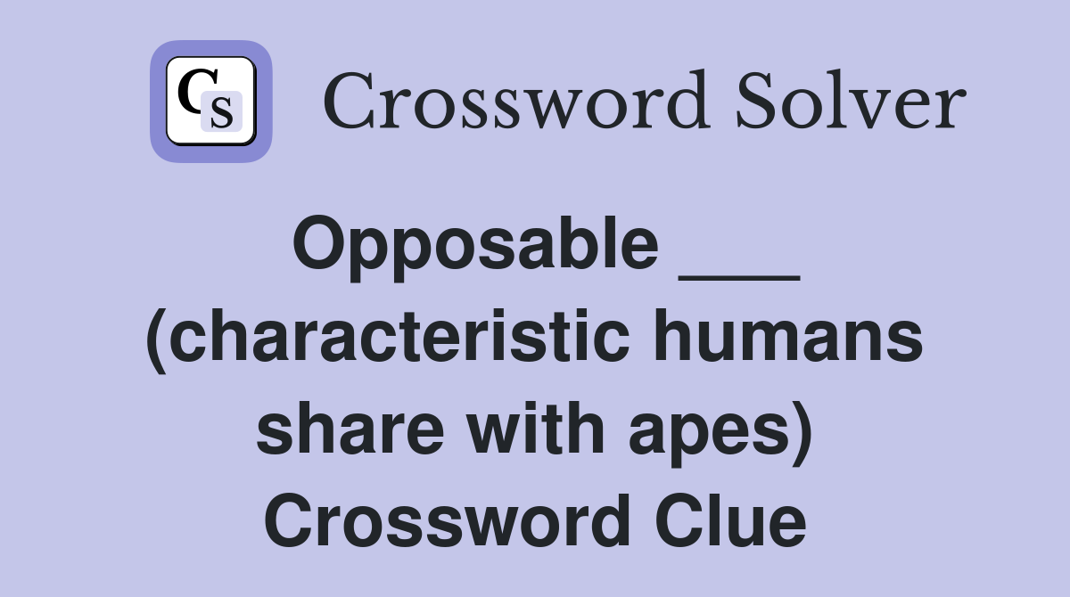 Opposable ___ (characteristic humans share with apes) Crossword Clue