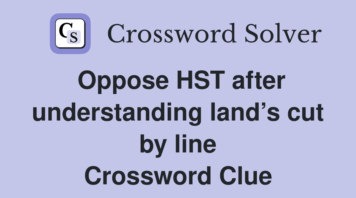 Oppose HST after understanding land’s cut by line Crossword Clue