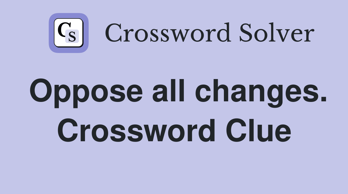 Oppose all changes. Crossword Clue