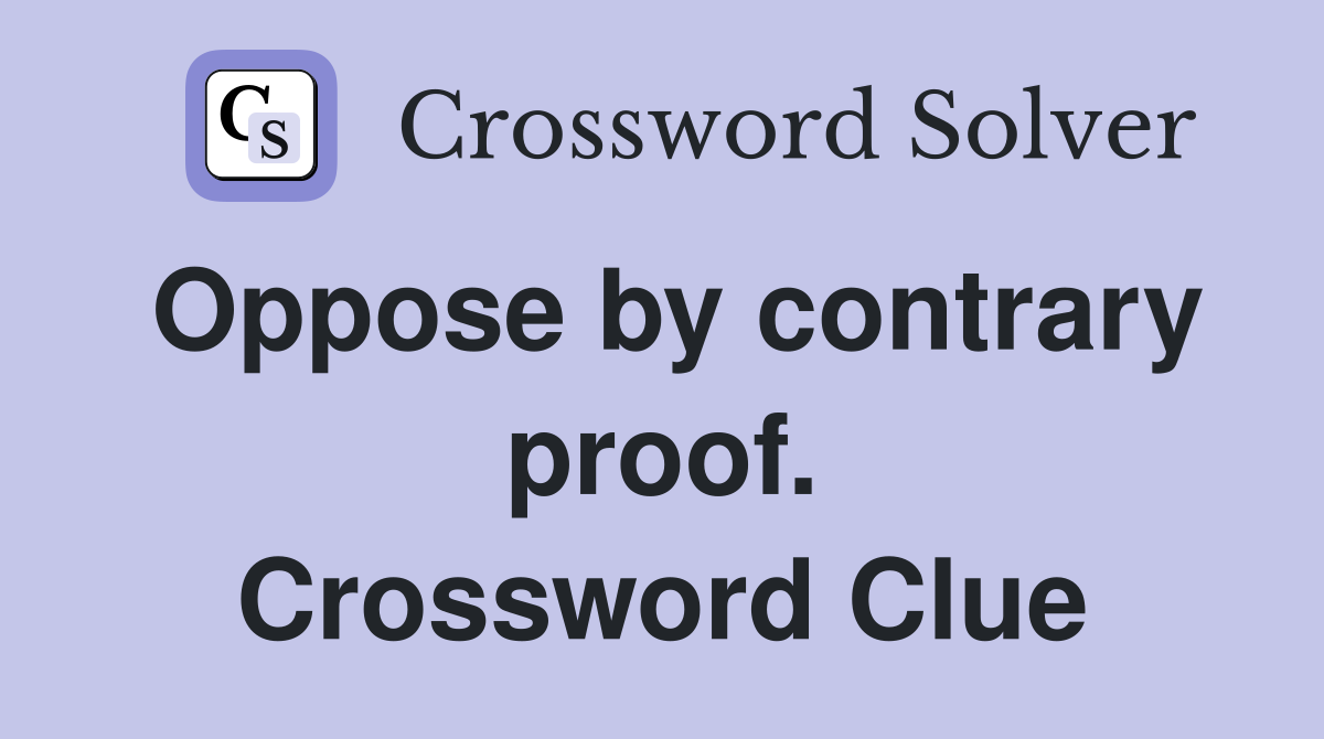 Oppose by contrary proof. Crossword Clue
