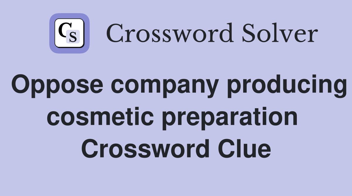 Oppose company producing cosmetic preparation  Crossword Clue