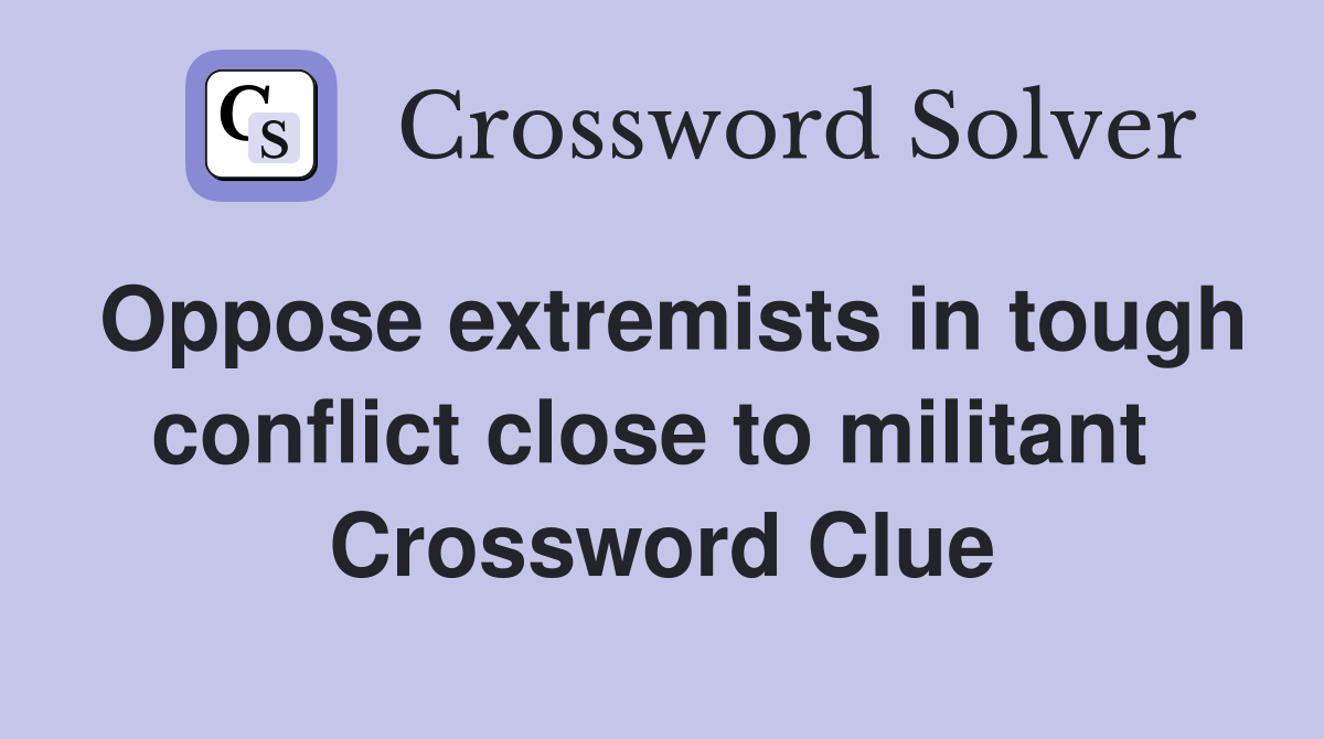 Oppose extremists in tough conflict close to militant  Crossword Clue