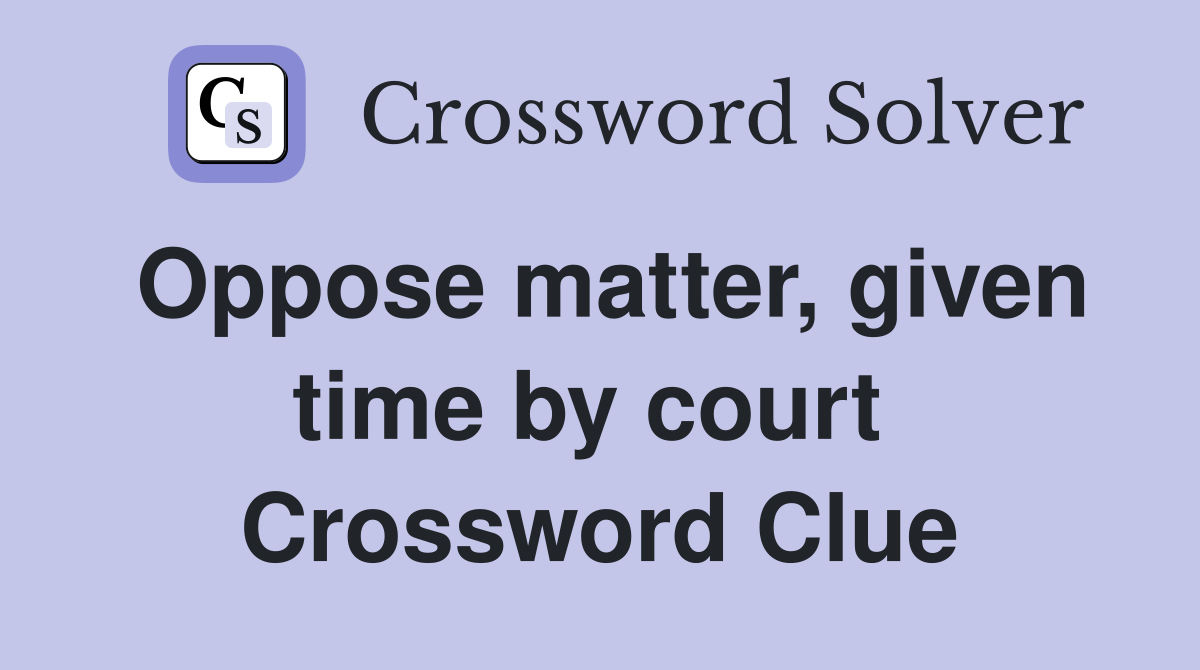Oppose matter, given time by court  Crossword Clue