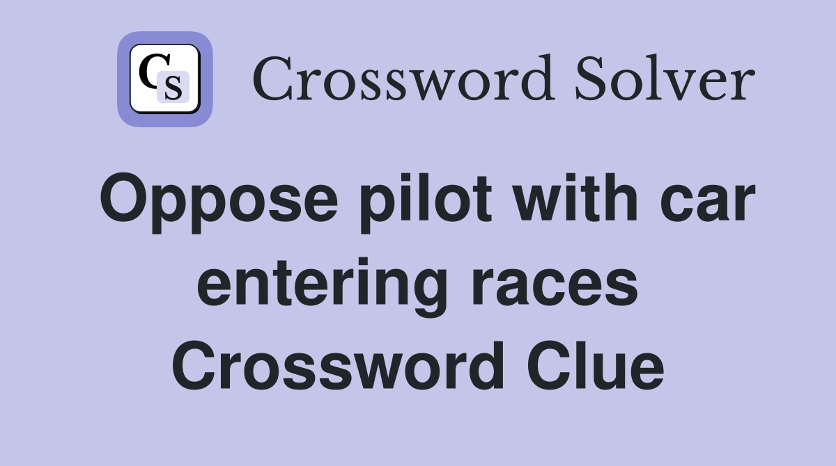 Oppose pilot with car entering races Crossword Clue