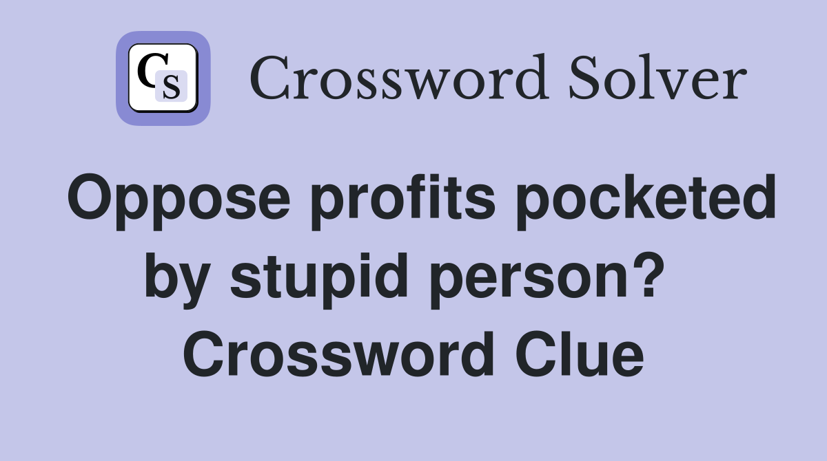 Oppose profits pocketed by stupid person?  Crossword Clue