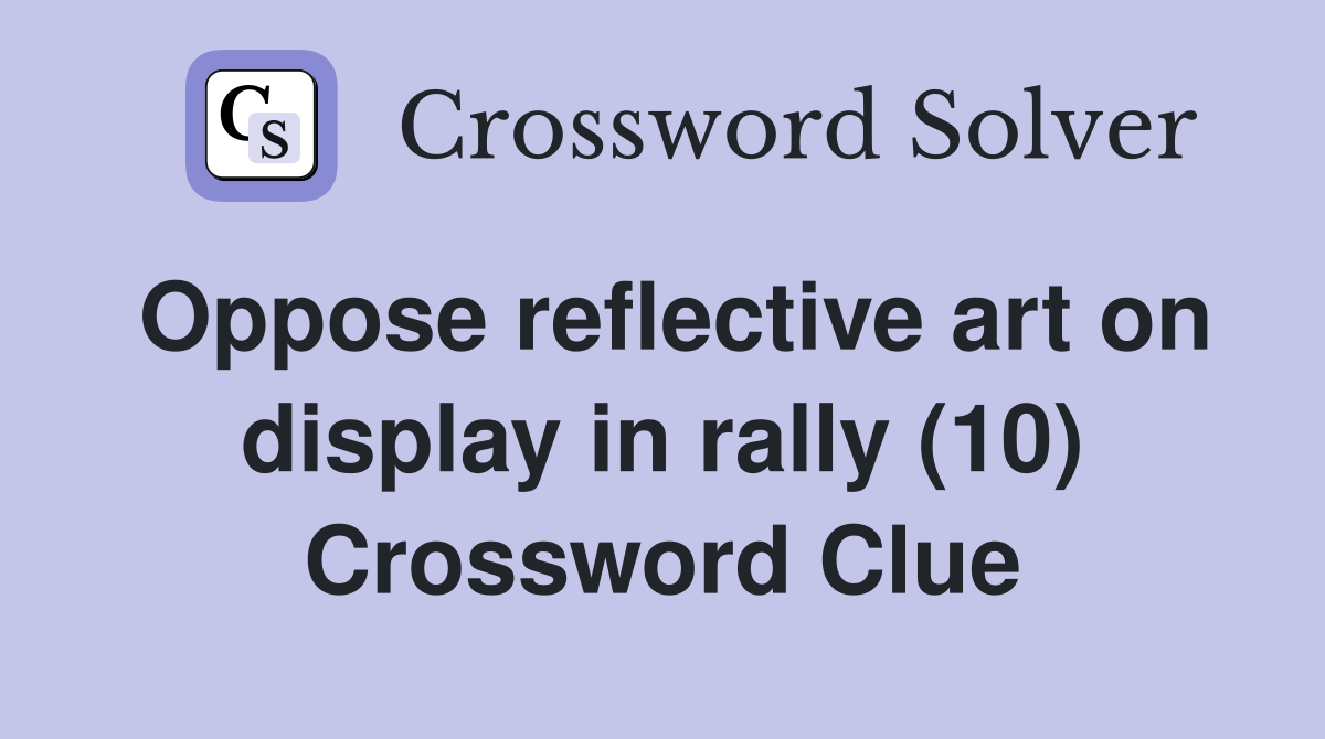 Oppose reflective art on display in rally (10) Crossword Clue
